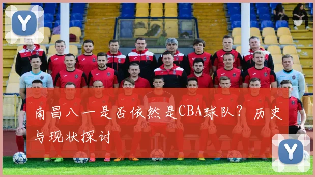南昌八一是否依然是CBA球队?历史与现状探讨