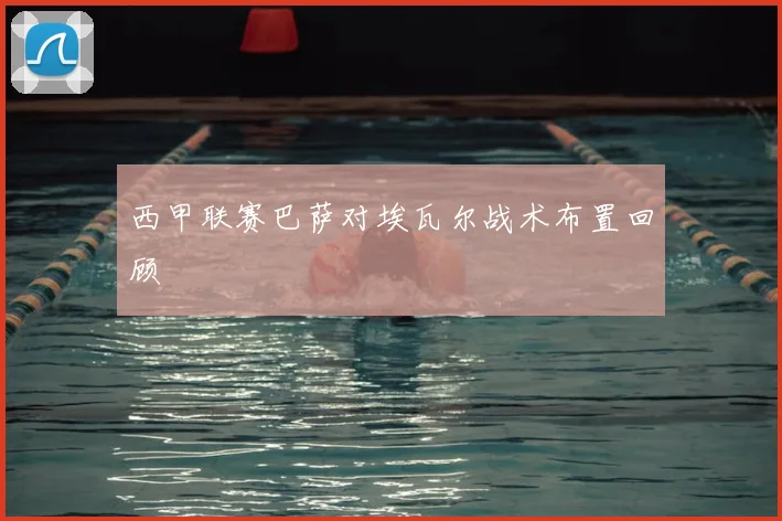 西甲联赛巴萨对埃瓦尔战术布置回顾