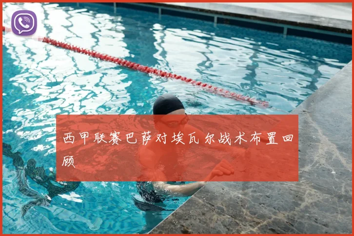 西甲联赛巴萨对埃瓦尔战术布置回顾