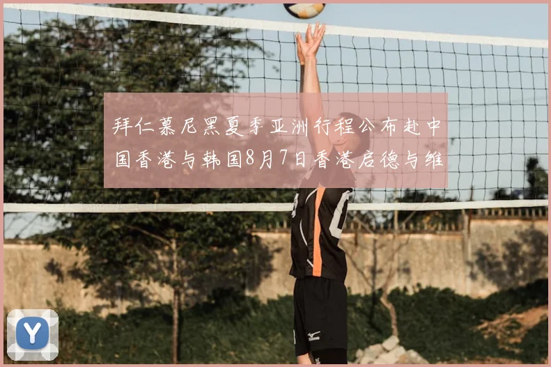 拜仁慕尼黑夏季亚洲行程公布赴中国香港与韩国8月7日香港启德与维拉交锋