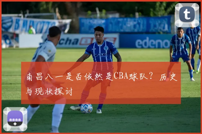 南昌八一是否依然是CBA球队？历史与现状探讨