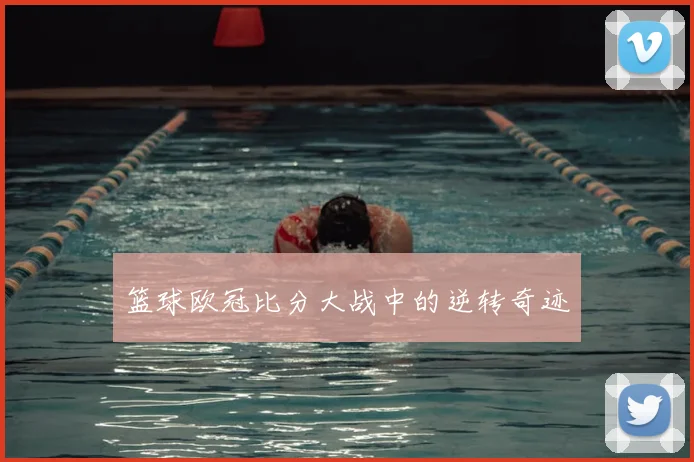 篮球欧冠比分大战中的逆转奇迹