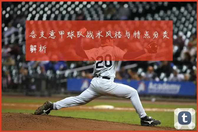 各支意甲球队战术风格与特点分类解析