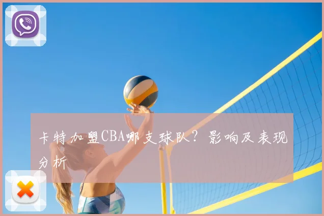 卡特加盟CBA哪支球队？影响及表现分析