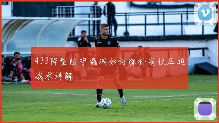 433阵型防守漏洞如何弥补高位压迫战术详解