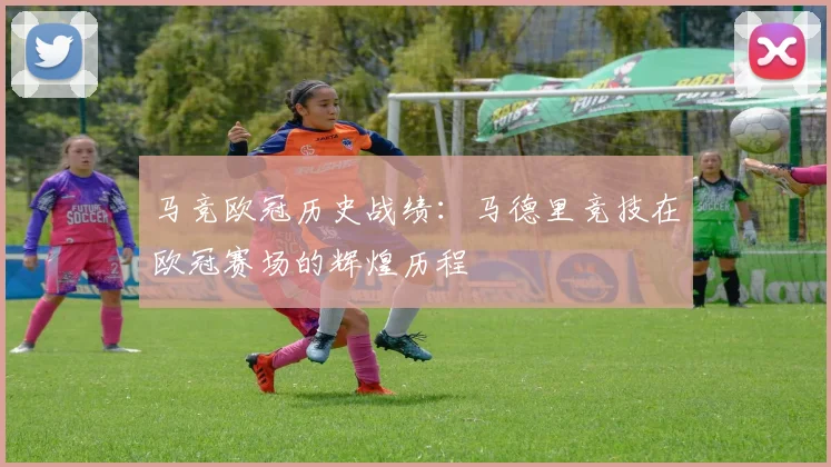 马竞欧冠历史战绩：马德里竞技在欧冠赛场的辉煌历程