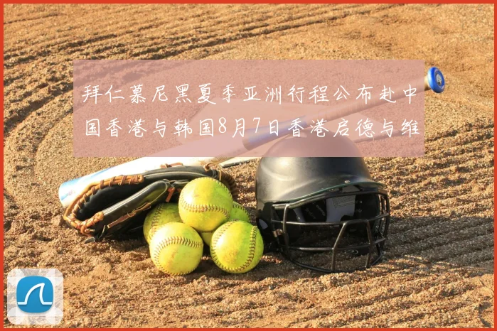 拜仁慕尼黑夏季亚洲行程公布赴中国香港与韩国8月7日香港启德与维拉交锋