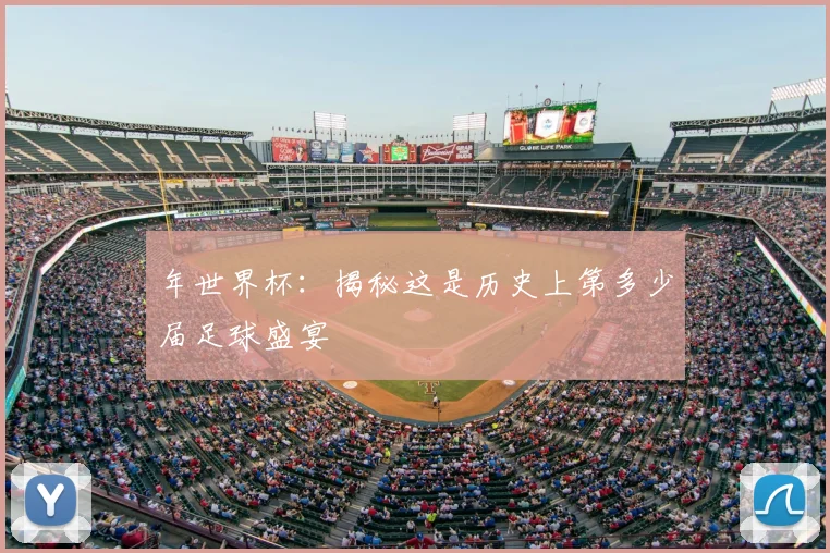 年世界杯：揭秘这是历史上第多少届足球盛宴